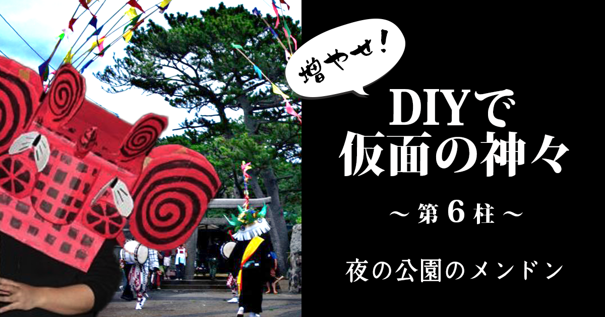 増やせ！DIYで仮面の神々。一万円の材料費で神様を何柱作れるか試してみた！第6柱「夜の公園のメンドン」