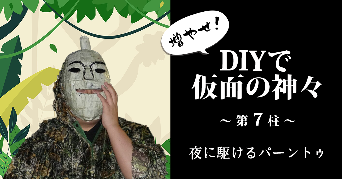 増やせ！DIYで仮面の神々。一万円の材料費で神様を何柱作れるか試してみた！第7柱「夜に駆けるパーントゥ」