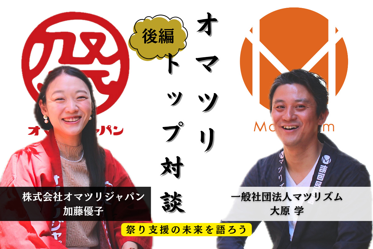 【後編】祭り支援の未来を語ろう ～マツリズム・大原×オマツリジャパン・加藤 トップ対談